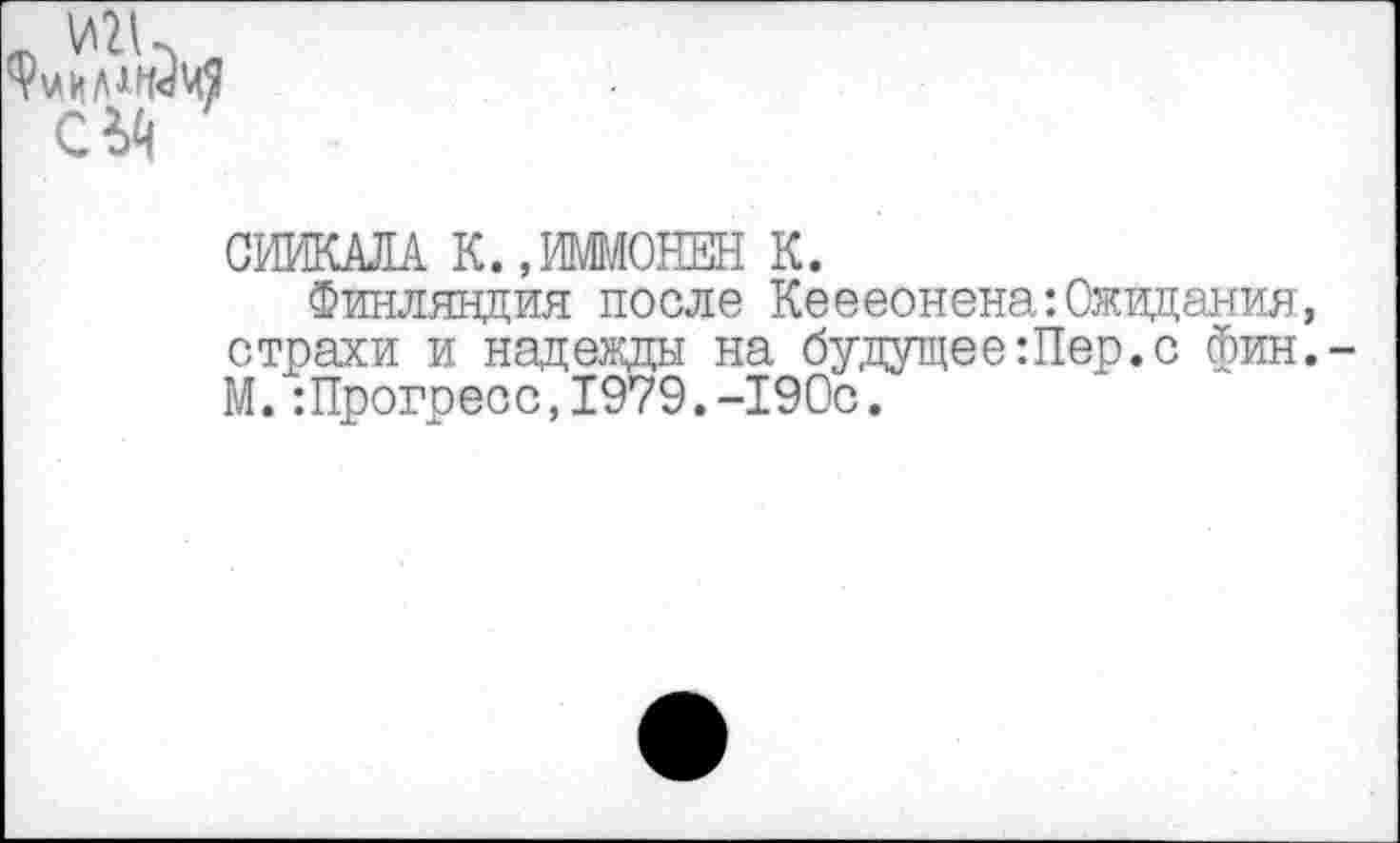 ﻿
СНИКАЛА К..ИММОНЕН К.
Финляндия после Кеееонена: Ожидания:, страхи и надежды на будущее Шер. с фин. М. :Прогресс,1979.-190с.